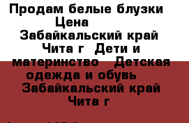 Продам белые блузки › Цена ­ 300 - Забайкальский край, Чита г. Дети и материнство » Детская одежда и обувь   . Забайкальский край,Чита г.